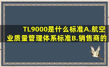 TL9000是什么标准()A.航空业质量管理体系标准B.销售商的质量管理...