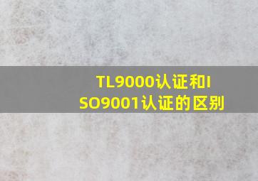 TL9000认证和ISO9001认证的区别