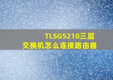 TLSG5210三层交换机怎么连接路由器
