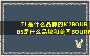 TL是什么品牌的IC?BOURBS是什么品牌和美国BOURNS伯恩斯名字差...