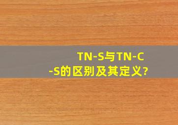 TN-S与TN-C-S的区别及其定义?