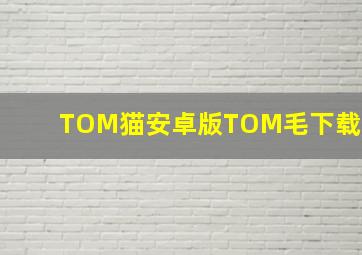 TOM猫安卓版TOM毛下载