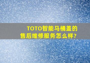 TOTO智能马桶盖的售后维修服务怎么样?