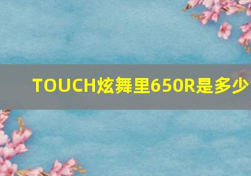 TOUCH炫舞里650R是多少钱