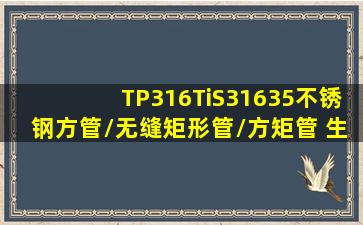 TP316Ti(S31635)不锈钢方管/无缝矩形管/方矩管 生产厂家