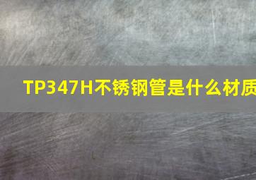 TP347H不锈钢管是什么材质