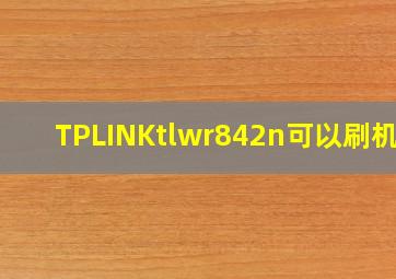 TPLINKtlwr842n可以刷机么