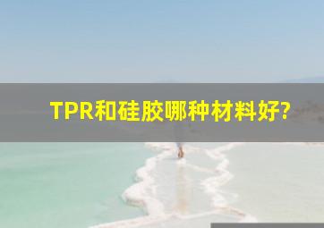 TPR和硅胶哪种材料好?