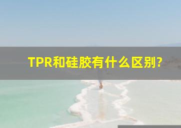 TPR和硅胶有什么区别?