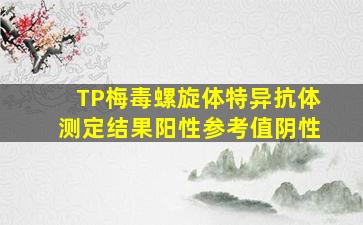 TP梅毒螺旋体特异抗体测定结果阳性参考值阴性