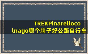 TREK,Pinarello,colnago哪个牌子好(公路自行车)