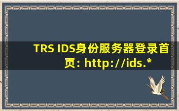 TRS IDS身份服务器登录首页: http://ids.***.net/ids/admin/login.jsp