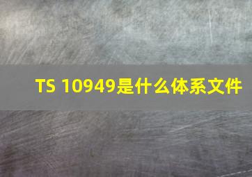TS 10949是什么体系文件