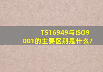 TS16949与ISO9001的主要区别是什么?