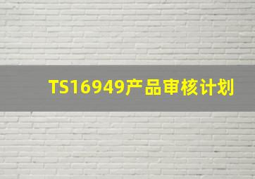 TS16949产品审核计划