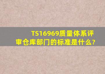 TS16969质量体系评审仓库部门的标准是什么?