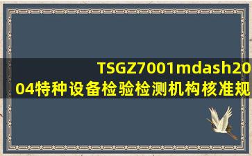 TSGZ7001—2004《特种设备检验检测机构核准规则》适用于综合检验...