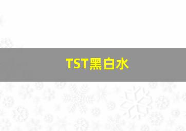 TST黑白水