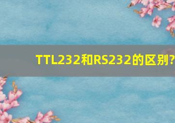 TTL232和RS232的区别?