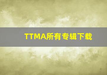 TTMA所有专辑下载