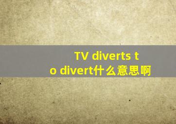 TV diverts to divert什么意思啊