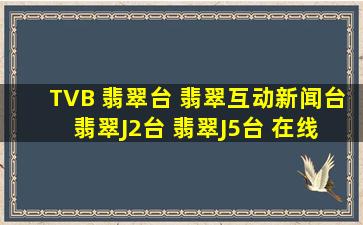 TVB 翡翠台 、翡翠互动新闻台、 翡翠J2台、 翡翠J5台 在线直播