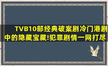 TVB10部经典破案剧,冷门港剧中的隐藏宝藏!犯罪剧情一网打尽!