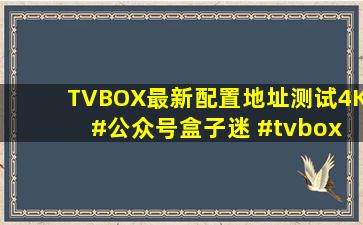 TVBOX最新配置地址,测试4K #公众号盒子迷 #tvbox #tvbox使用教程...