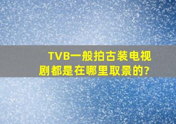 TVB一般拍古装电视剧都是在哪里取景的?