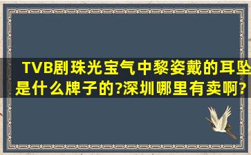 TVB剧珠光宝气中黎姿戴的耳坠是什么牌子的?深圳哪里有卖啊?