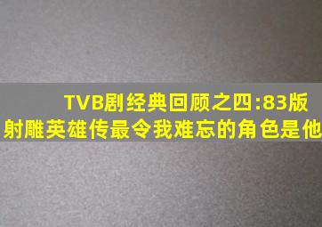 TVB剧经典回顾之四:83版《射雕英雄传》,最令我难忘的角色是他