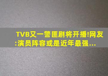 TVB又一警匪剧将开播!网友:演员阵容或是近年最强... 