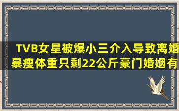 TVB女星被爆小三介入导致离婚,暴瘦体重只剩22公斤,豪门婚姻有多难?