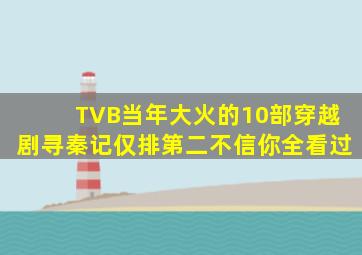 TVB当年大火的10部穿越剧,《寻秦记》仅排第二,不信你全看过