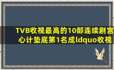 TVB收视最高的10部连续剧,《宫心计》垫底,第1名成“收视神话...