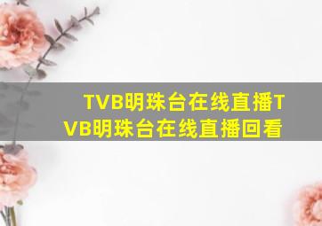 TVB明珠台在线直播,TVB明珠台在线直播回看 