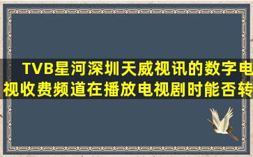 TVB星河深圳天威视讯的数字电视收费频道在播放电视剧时能否转换