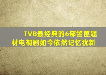 TVB最经典的6部警匪题材电视剧,如今依然记忆犹新 