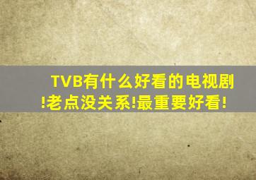 TVB有什么好看的电视剧!老点没关系!最重要好看!