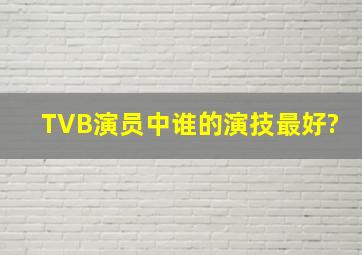 TVB演员中谁的演技最好?