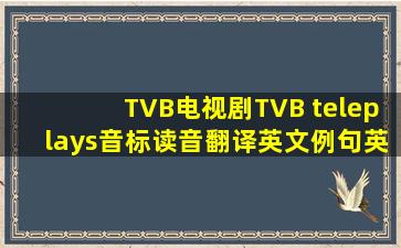 TVB电视剧,TVB teleplays,音标,读音,翻译,英文例句,英语词典