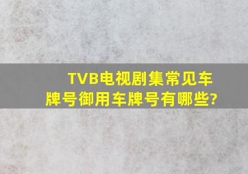 TVB电视剧集常见车牌号,御用车牌号有哪些?