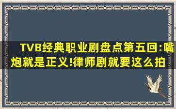 TVB经典职业剧盘点第五回:嘴炮就是正义!律师剧就要这么拍 