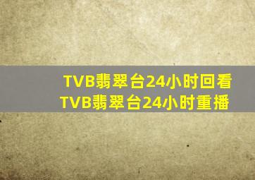 TVB翡翠台24小时回看,TVB翡翠台24小时重播 