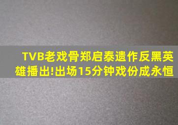 TVB老戏骨郑启泰遗作《反黑英雄播出》!出场15分钟戏份成永恒