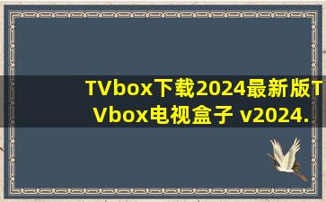 TVbox下载2024最新版TVbox电视盒子 v2024.1安卓版下载