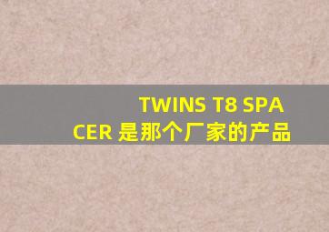TWINS T8 SPACER 是那个厂家的产品