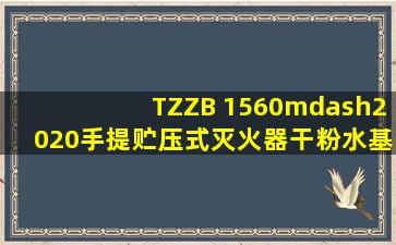 TZZB 1560—2020《手提贮压式灭火器(干粉、水基型)》 