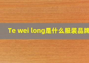 Te wei long是什么服装品牌?