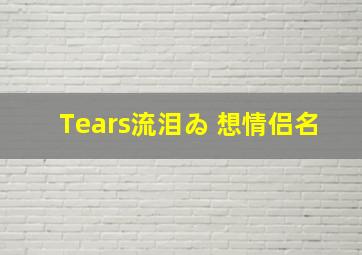 Tears流泪ゐ 想情侣名